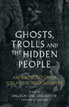Ghosts, Trolls and the Hidden People: An Anthology of Icelandic Folk Legends