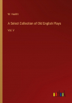 A Select Collection of Old English Plays: Vol. V