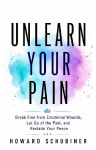 UNLEARN YOUR PAIN: Unlearn Your Pain: Break Free from Emotional Wounds, Let Go of the Past, and Reclaim Your Peace