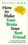 How to Make Your Brain Your Best Friend: A Neuroscientist's Guide to a Healthier, Happier Life