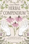 The Green Witchs Herbal Compendium: A Comprehensive Guide to Magical Herbs and Botanicals