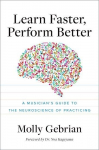 Learn Faster, Perform Better: A Musicians Guide to the Neuroscience of Practicing