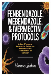 Fenbendazole, Mebendazole, & Ivermectin Protocols: A Joe Tippens Research Guide on Antiparasitic Treatment of Cancer