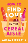 How to Find Love in the Cereal Aisle: A Novel