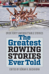 The Greatest Rowing Stories Ever Told: Over Forty Unforgettable Stories