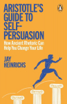 Aristotles Guide to Self-Persuasion: How Ancient Rhetoric Can Help You Change Your Life