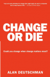 Change or Die: The Three Keys to Change at Work and in Life