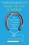 How to Fly a Horse: The Secret History of Creation, Invention, and Discovery