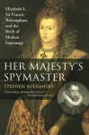 Her Majestys Spymaster: Elizabeth I, Sir Francis Walsingham, and the Birth of Modern Espionage