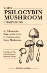 Your Psilocybin Mushroom Companion: An Informative, Easy-To-Use Guide to Understanding Magic Mushrooms--From Tips and Trips to Microdosing and Psyched