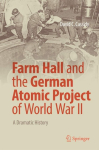 Farm Hall and the German Atomic Project of World War II A Dramatic History