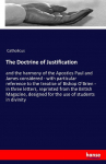 The Doctrine of Justification: and the harmony of the Apostles Paul and James considered - with particular reference to the treatise of Bishop OBrien - in three letters, reprinted from the British Magazine, designed for the use of students in divinity