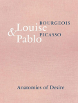 Louise Bourgeois & Pablo Picasso: Anatomies of Desire: Anatomies of Desire