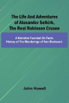 The life and adventures of Alexander Selkirk, the real Robinson Crusoe: A narrative founded on facts. History of the wanderings of Tom Starboard.