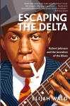 Escaping the Delta: Robert Johnson and the Invention of the Blues (Amistad Pbk)