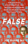 False: How Mistrust, Disinformation, and Motivated Reasoning Make Us Believe Things that Arent True