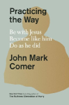 Practicing the Way - Be with Jesus. Become like him. Do as he did: Be with Jesus. Become like him. Do as he did