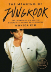 The Meaning of Jungkook: The Triumph of BTS and The Making of a Global Superstar: the must-have book to celebrate BTS reunion and ARIRANG