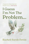 I Guess Im Not The Problem...: A Stepmoms Naive Optimism and Survival in a Toxic Family
