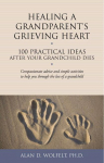 Healing a Grandparent's Grieving Heart: 100 Practical Ideas After Your Grandchild Dies