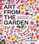 Art from the Garden: Create 25 Beautiful Botanical Projects