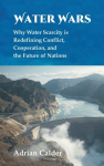 Water Wars: Why Water Scarcity is Redefining Conflict, Cooperation, and the Future of Nations