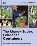 The Money-Saving Gardener Containers: How to Create a Year-round Container Garden for Less