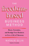 The Freedom-Based Business Method: Reset, Systemize, and Realign Your Business to Live a Life of Harmony