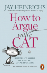 How to Argue with a Cat: A Humans Guide to the Art of Persuasion