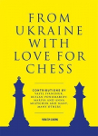 From Ukraine with Love for Chess: With contributions by Vasyl Ivanchuk, Ruslan Ponomariov, Mariya and Anna Muzychuk and many, many others
