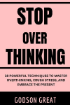 Stop Overthinking: 38 Powerful Techniques to Master Overthinking, Crush Stress, and Embrace the Present