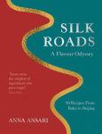 Silk Roads: A Flavour Odyssey with Recipes from Baku to Beijing