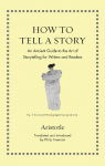How to Tell a Story: An Ancient Guide to the Art of Storytelling for Writers and Readers