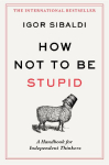How Not To Be Stupid: The Transformative Power of Independent Thinking