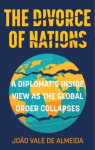 The Divorce of Nations: A Diplomats Inside View as the Global Order Collapses