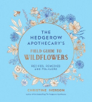 The Hedgerow Apothecary's Field Guide to Wildflowers: Recipes, Remedies and Folklore