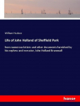 Life of John Holland of Sheffield Park: from numerous letters and other documents furnished by his nephew and executor, John Holland Brammall