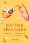 Summer Sparklers: 60 Sunshine Cocktails for Spring and Summer