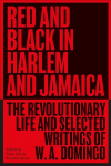 Red and Black in Harlem and Jamaica: The Revolutionary Life and Selected Writings of W. A. Domingo