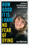 How Good It Is I have No Fear of Dying: One Womans Fight on the Front Lines