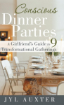 Conscious Dinner Parties: A Girlfriend's Guide to 9 Transformational Gatherings
