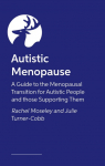 Autistic Menopause: A Guide to the Menopausal Transition for Autistic People and those Supporting Them