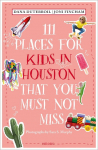111 Places for Kids in Houston That You Must Not Miss: Travel Guide