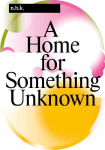 n.b.k. Berlin Band / Vol. 16: A Home for Something Unknown: Ausst. Kat. n.b.k. Neuer Berliner Kunstverein