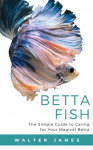 Betta Fish: The Simple Guide to Caring for Your Magical Betta