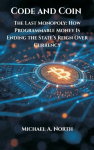 Code and Coin- The Last Monopoly: How Programmable Money Is Ending the States Reign Over Currency