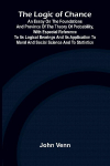 The Logic of Chance; An Essay on the Foundations and Province of the Theory of Probability, With Especial Reference to Its Logical Bearings and Its Application to Moral and Social Science and to Statistics