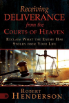 Receiving Deliverance from the Courts of Heaven: Reclaim What the Enemy Has Stolen from Your Life