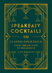 Speakeasy Cocktails: 50 Classic Cocktails from the Decades of Decadence