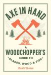 Axe in Hand: A Woodchoppers Guide to Blades, Wood, and Fire
